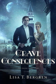 Title: Grave Consequences: A Novel, Author: Lisa T. Bergren