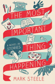 Title: The Most Important Thing Happening: A Novel in Stories, Author: Mark Steele