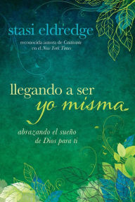 Title: Llegando a ser yo misma: Abrazando el sueño de Dios para ti, Author: Stasi Eldredge