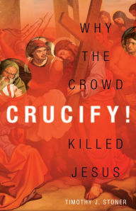 Title: Crucify!: Why the Crowd Killed Jesus, Author: Timothy J. Stoner