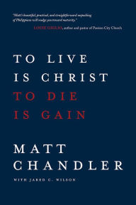 Title: To Live Is Christ to Die Is Gain, Author: Matt Chandler