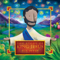 Title: The Story of King Jesus, Author: Ben Irwin