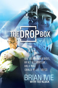 Title: The Drop Box: How 500 Abandoned Babies, an Act of Compassion, and a Movie Changed My Life Forever, Author: Brian Ivie