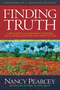 Title: Finding Truth: 5 Principles for Unmasking Atheism, Secularism, and Other God Substitutes, Author: Nancy Pearcey