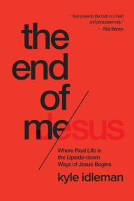 Title: The End of Me: Where Real Life in the Upside-Down Ways of Jesus Begins, Author: Kyle Idleman