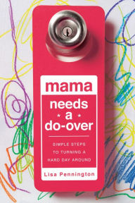 Title: Mama Needs a Do-Over: Simple Steps to Turning a Hard Day Around, Author: Lisa Pennington