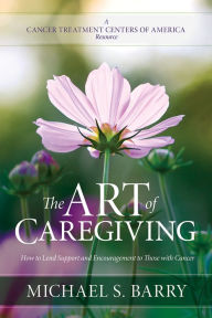 Title: The Art of Caregiving: How to Lend Support and Encouragement to Those with Cancer, Author: Michael S. Barry