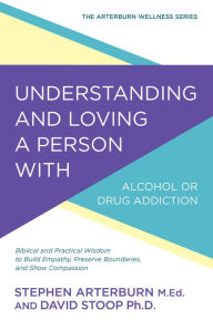 Title: Understanding and Loving a Person with Alcohol or Drug Addiction: Biblical and Practical Wisdom to Build Empathy, Preserve Boundaries, and Show Compassion, Author: Stephen Arterburn