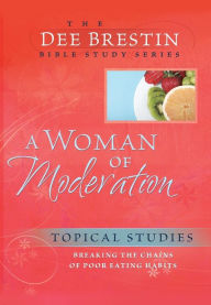 Title: A Woman of Moderation: Breaking the Chains of Poor Eating Habits, Author: Dee Brestin