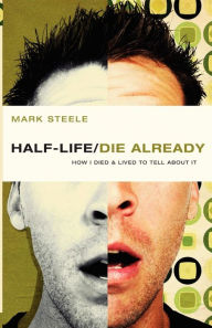 Title: half-life / die already: How I Died and Lived to Tell About It, Author: Mark Steele