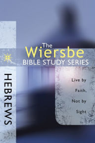 Title: The Wiersbe Bible Study Series: Hebrews: Live by Faith, Not by Sight, Author: Warren W. Wiersbe