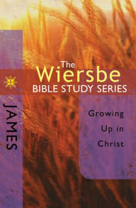 Title: The Wiersbe Bible Study Series: James: Growing Up in Christ, Author: Warren W. Wiersbe