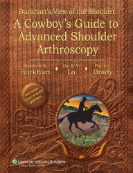 Title: Burkhart's View of the Shoulder: A Cowboy's Guide to Advanced Shoulder Arthroscopy / Edition 1, Author: Stephen S. Burkhart MD