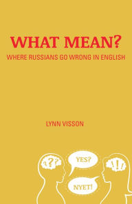 Title: What Mean?: Where Russians Go Wrong in English, Author: Lynn Visson