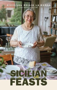 Title: Sicilian Feasts, Illustrated edition: Authentic Home Cooking from Sicily, Author: Giovanna Bellia La Marca