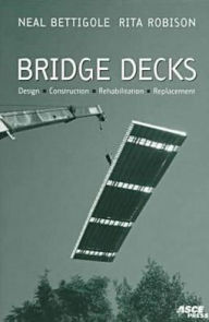 Title: Bridge Decks: Design, Construction, Rehabilitation, Replacement, Author: Neal H. Bettigole