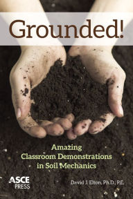 Title: Grounded: Amazing Classroom Demonstrations in Soil Mechanics, Author: David J. Elton