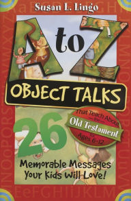 Title: A A to Z Object Talks That Teach about the Old Testament: 26 Memorable Messages Your Kids Will Love, Author: Susan Lingo