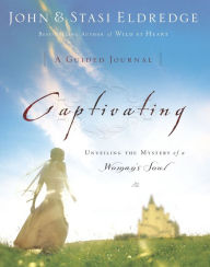 Title: Captivating: A Guided Journal: Unveiling the Mystery of a Woman's Soul, Author: John Eldredge