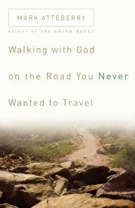 Title: Walking with God on the Road You Never Wanted to Travel, Author: Mark Atteberry