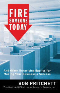 Title: Fire Someone Today: And Other Surprising Tactics for Making Your Business a Success, Author: Bob Pritchett