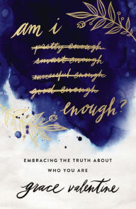 Title: Am I Enough?: Embracing the Truth About Who You Are, Author: Grace Valentine