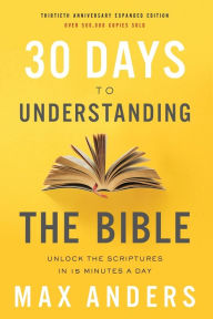 Title: 30 Days to Understanding the Bible, 30th Anniversary: Unlock the Scriptures in 15 minutes a day, Author: Max Anders