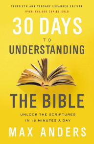 Title: 30 Days to Understanding the Bible, 30th Anniversary: Unlock the Scriptures in 15 minutes a day, Author: Max Anders