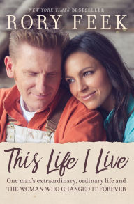 Title: This Life I Live: One Man's Extraordinary, Ordinary Life and the Woman Who Changed It Forever, Author: Rory Feek