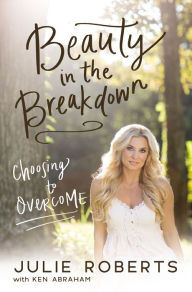 Title: Beauty in the Breakdown: Choosing to Overcome, Author: Julie Roberts