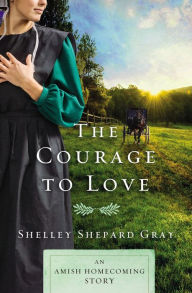 Title: The Courage to Love: An Amish Homecoming Story, Author: Shelley Shepard Gray