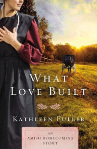 Title: What Love Built: An Amish Homecoming Story, Author: Kathleen Fuller