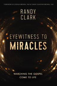 Title: Eyewitness to Miracles: Watching the Gospel Come to Life, Author: Randy Clark