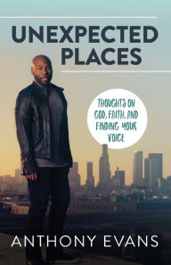 Title: Unexpected Places: Thoughts on God, Faith, and Finding Your Voice, Author: Anthony Evans