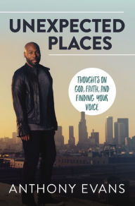 Title: Unexpected Places: Thoughts on God, Faith, and Finding Your Voice, Author: Anthony Evans