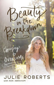 Title: Beauty in the Breakdown: Choosing to Overcome, Author: Julie Roberts