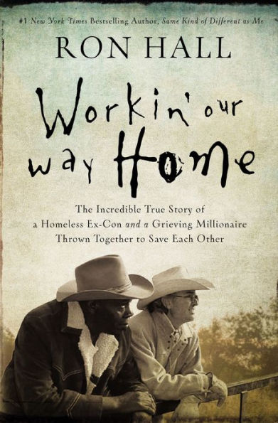 Workin' Our Way Home: The Incredible True Story of a Homeless Ex-Con and a Grieving Millionaire Thrown Together to Save Each Other