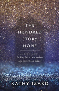 Title: The Hundred Story Home: A Memoir of Finding Faith in Ourselves and Something Bigger, Author: Kathy Izard