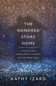 Title: The Hundred Story Home: A Memoir About Finding Faith in Ourselves and Something Bigger, Author: Kathy Izard