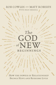 Title: The God of New Beginnings: How the Power of Relationship Brings Hope and Redeems Lives, Author: Rob Cowles