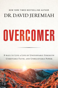 Title: Overcomer: 8 Ways to Live a Life of Unstoppable Strength, Unmovable Faith, and Unbelievable Power, Author: David Jeremiah