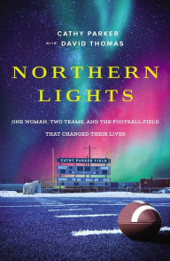 Title: Northern Lights: One Woman, Two Teams, and the Football Field That Changed Their Lives, Author: Cathy Parker