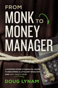 Title: From Monk to Money Manager: A Former Monk's Financial Guide to Becoming a Little Bit Wealthy---and Why That's Okay, Author: Doug Lynam