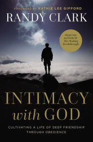 Title: Intimacy with God: Cultivating a Life of Deep Friendship Through Obedience, Author: Randy Clark