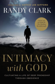 Title: Intimacy with God: Cultivating a Life of Deep Friendship Through Obedience, Author: Randy Clark