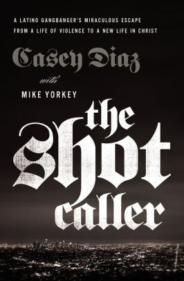 The Shot Caller A Latino Gangbanger S Miraculous Escape From A Life Of Violence To A New Life In Christ By Casey Diaz Paperback Barnes Noble