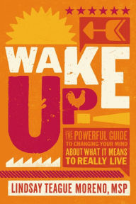 Title: Wake Up!: The Powerful Guide to Changing Your Mind About What It Means to Really Live, Author: Lindsay Teague Moreno