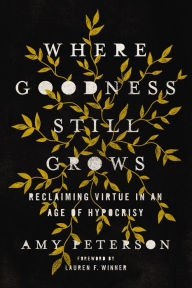 Free downloadable audiobooks for blackberry Where Goodness Still Grows: Reclaiming Virtue in an Age of Hypocrisy 9780785225737 (English literature) by Amy Peterson, Lauren Winner DJVU