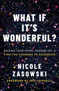 Title: What If It's Wonderful?: Release Your Fears, Choose Joy, and Find the Courage to Celebrate, Author: Nicole Zasowski