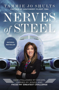 Title: Nerves of Steel: How I Followed My Dreams, Earned My Wings, and Faced My Greatest Challenge, Author: Tammie Jo Shults